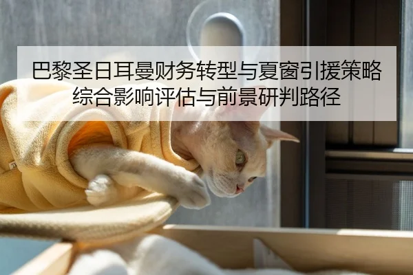 巴黎圣日耳曼财务转型与夏窗引援策略综合影响评估与前景研判路径 | PG
