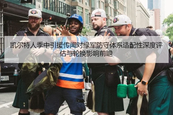 凯尔特人季中引援传闻对绿军防守体系适配性深度评估与轮换影响前瞻