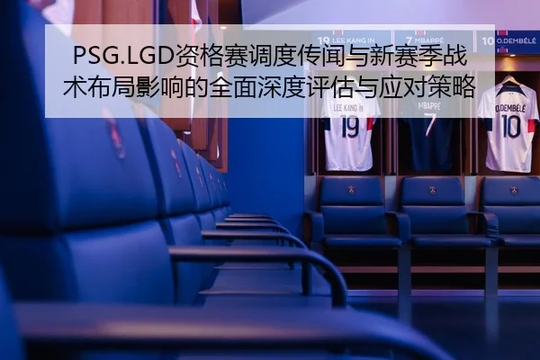 PSG.LGD资格赛调度传闻与新赛季战术布局影响的全面深度评估与应对策略 | PG